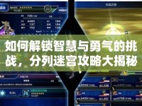 如何解鎖智慧與勇氣的挑戰(zhàn)，分列迷宮攻略大揭秘？