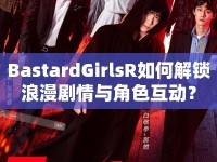 BastardGirlsR如何解鎖浪漫劇情與角色互動？
