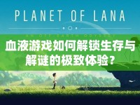 血液游戲如何解鎖生存與解謎的極致體驗？