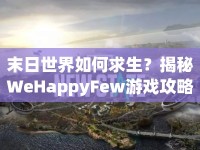 末日世界如何求生？揭秘WeHappyFew游戲攻略！