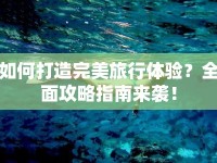 如何打造完美旅行體驗？全面攻略指南來襲！