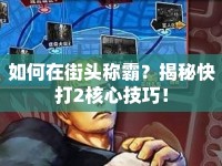 如何在街頭稱霸？揭秘快打2核心技巧！