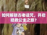 如何解鎖古老詛咒，開啟拯救公主之旅？