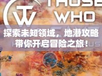 探索未知領(lǐng)域，地潛攻略帶你開啟冒險(xiǎn)之旅！