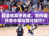 投籃機高手養(yǎng)成，如何提升命中率與得分技巧？