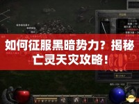 如何征服黑暗勢力？揭秘亡靈天災(zāi)攻略！