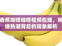 香蕉啪嗒啪嗒視頻在線(xiàn)，網(wǎng)絡(luò)熱潮背后的現(xiàn)象解析