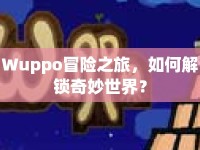 Wuppo冒險(xiǎn)之旅，如何解鎖奇妙世界？