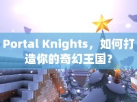 Portal Knights，如何打造你的奇幻王國(guó)？