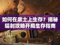 如何在廢土上生存？揭秘輻射攻略開局生存指南