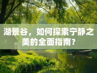 湖景谷，如何探索寧靜之美的全面指南？