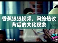 香蕉狠狠視頻，網(wǎng)絡(luò)熱議背后的文化現(xiàn)象