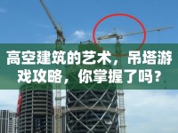 高空建筑的藝術(shù)，吊塔游戲攻略，你掌握了嗎？