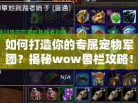 如何打造你的專屬寵物軍團(tuán)？揭秘wow獸欄攻略！