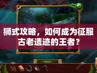 獅式攻略，如何成為征服古老遺跡的王者？