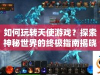 如何玩轉(zhuǎn)天使游戲？探索神秘世界的終極指南揭曉！