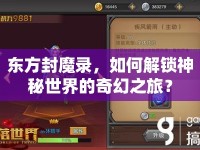 東方封魔錄，如何解鎖神秘世界的奇幻之旅？