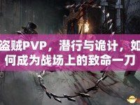 盜賊PVP，潛行與詭計(jì)，如何成為戰(zhàn)場(chǎng)上的致命一刀？
