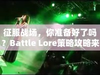 征服戰(zhàn)場(chǎng)，你準(zhǔn)備好了嗎？Battle Lore策略攻略來(lái)襲！