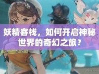 妖精客棧，如何開啟神秘世界的奇幻之旅？