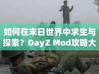 如何在末日世界中求生與探索？DayZ Mod攻略大揭秘！