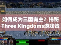 如何成為三國霸主？揭秘Three Kingdoms游戲策略征服之路！