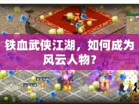 鐵血武俠江湖，如何成為風(fēng)云人物？