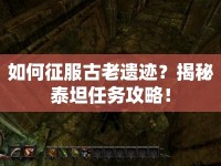 如何征服古老遺跡？揭秘泰坦任務攻略！