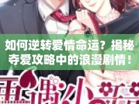 如何逆轉(zhuǎn)愛情命運(yùn)？揭秘奪愛攻略中的浪漫劇情！
