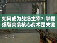 如何成為戰(zhàn)場主宰？掌握爆裂突襲核心戰(zhàn)術是關鍵！