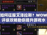 如何征服艾澤拉斯？WOW評級攻略助你提升游戲水平！