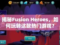 揭秘Fusion Heroes，如何玩轉(zhuǎn)這款熱門(mén)游戲？