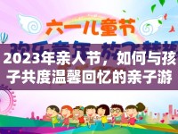 2023年親人節(jié)，如何與孩子共度溫馨回憶的親子游戲盛宴？