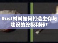 Rust材料如何打造生存與建設(shè)的終極利器？