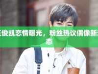 王俊凱戀情曝光，粉絲熱議偶像新動(dòng)態(tài)