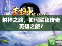 封神之路，如何解鎖傳奇英雄之旅？