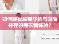 如何輕松解鎖舒適與時尚并存的睡衣新體驗？