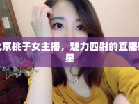 北京桃子女主播，魅力四射的直播新星