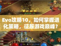 Evo攻略10，如何掌握進化策略，征服游戲巔峰？