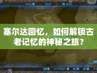 塞爾達回憶，如何解鎖古老記憶的神秘之旅？