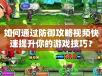 如何通過防御攻略視頻快速提升你的游戲技巧？