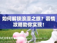 如何解鎖浪漫之旅？慕情攻略助你實(shí)現(xiàn)！