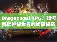Dragonsoul RPG，如何解鎖神秘世界的終極秘密？