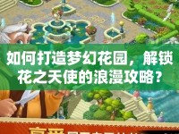 如何打造夢(mèng)幻花園，解鎖花之天使的浪漫攻略？