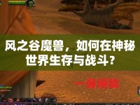 風(fēng)之谷魔獸，如何在神秘世界生存與戰(zhàn)斗？