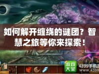 如何解開(kāi)纏繞的謎團(tuán)？智慧之旅等你來(lái)探索！