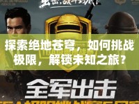 探索絕地蒼穹，如何挑戰(zhàn)極限，解鎖未知之旅？