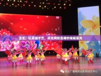 王王，以真誠(chéng)才藝，點(diǎn)亮網(wǎng)絡(luò)直播的璀璨星光