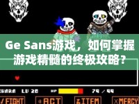 Ge Sans游戲，如何掌握游戲精髓的終極攻略？