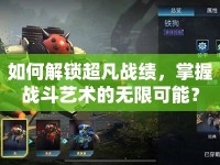 如何解鎖超凡戰(zhàn)績(jī)，掌握戰(zhàn)斗藝術(shù)的無(wú)限可能？